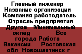 Главный инженер › Название организации ­ Компания-работодатель › Отрасль предприятия ­ Другое › Минимальный оклад ­ 45 000 - Все города Работа » Вакансии   . Ростовская обл.,Новошахтинск г.